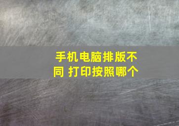 手机电脑排版不同 打印按照哪个